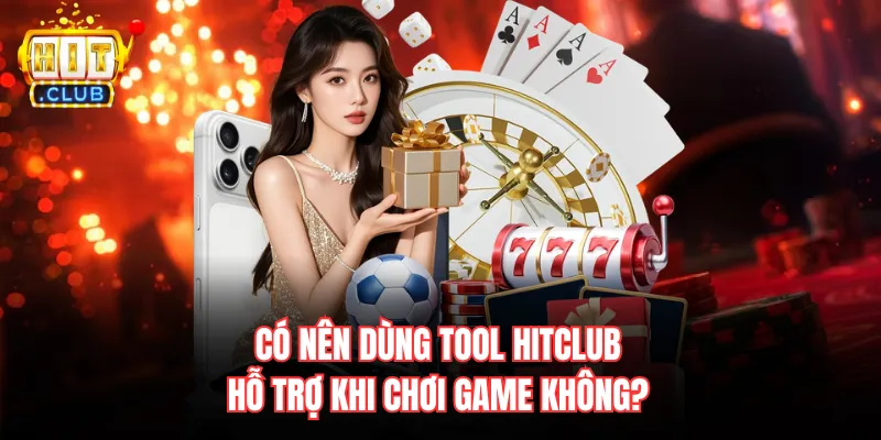 Có nên dùng tool Hitclub hỗ trợ khi chơi game không?